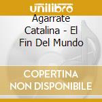 Agarrate Catalina - El Fin Del Mundo cd musicale di Agarrate Catalina