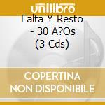 Falta Y Resto - 30 A?Os (3 Cds) cd musicale di Falta Y Resto