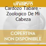 Cardozo Tabare - Zoologico De Mi Cabeza cd musicale di Cardozo Tabare
