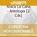 Araca La Cana - Antologia (2 Cds) cd musicale di Araca La Cana