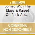 Borned With The Blues & Raised On Rock And Roll cd