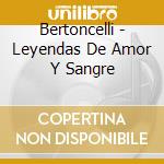 Bertoncelli - Leyendas De Amor Y Sangre cd musicale di Bertoncelli