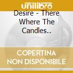 Desire - There Where The Candles.. cd