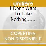 I Don't Want To Take Nothing...... cd musicale di ANGELO ROSSI