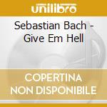 Sebastian Bach - Give Em Hell cd musicale di Bach Sebastian