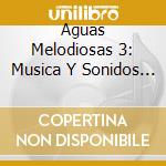 Aguas Melodiosas 3: Musica Y Sonidos Naturales / Various cd musicale di Varios Interpretes