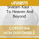Snatam Kaur - To Heaven And Beyond cd musicale di Snatam Kaur
