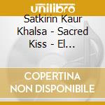 Satkirin Kaur Khalsa - Sacred Kiss - El Beso Sagrado cd musicale di Satkirin Kaur Khalsa