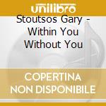 Stoutsos Gary - Within You Without You cd musicale di Stoutsos Gary