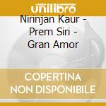 Nirinjan Kaur - Prem Siri - Gran Amor cd musicale di Kaur Nirinjan
