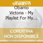 Obarrio Victoria - My Playlist For My Baby Vol. 1 cd musicale di Obarrio Victoria