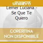 Lerner Luciana - Se Que Te Quiero cd musicale di Lerner Luciana