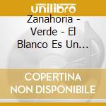 Zanahoria - Verde - El Blanco Es Un Color cd musicale di Zanahoria