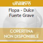Flopa - Dulce Fuerte Grave cd musicale di Flopa