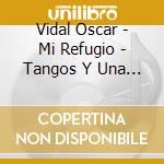 Vidal Oscar - Mi Refugio - Tangos Y Una Guit cd musicale di Vidal Oscar