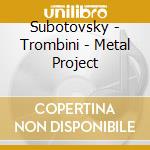 Subotovsky - Trombini - Metal Project cd musicale di Subotovsky