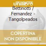 Bettinotti / Fernandez - Tangolpeados cd musicale di Bettinotti / Fernandez