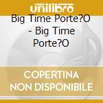 Big Time Porte?O - Big Time Porte?O cd musicale di Big Time Porte?O