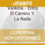 Vankina - Entre El Camino Y La Nada cd musicale di Vankina