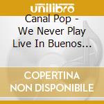 Canal Pop - We Never Play Live In Buenos Aires Ep cd