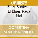 Easy Babies - El Blues Paga Mal cd musicale di Easy Babies