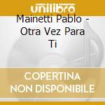 Mainetti Pablo - Otra Vez Para Ti cd musicale di Mainetti Pablo
