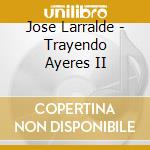 Jose Larralde - Trayendo Ayeres II cd musicale di Jose Larralde