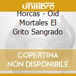 Horcas - Oid Mortales El Grito Sangrado cd musicale