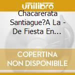 Chacarerata Santiague?A La - De Fiesta En Fiesta cd musicale di Chacarerata Santiague?A La