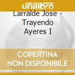 Larralde Jose - Trayendo Ayeres I cd
