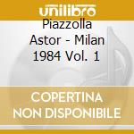 Piazzolla Astor - Milan 1984 Vol. 1 cd musicale di Piazzolla Astor