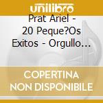 Prat Ariel - 20 Peque?Os Exitos - Orgullo D cd musicale di Prat Ariel