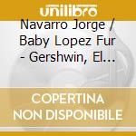 Navarro Jorge / Baby Lopez Fur - Gershwin, El Hombre Que Amamos cd musicale di Navarro Jorge / Baby Lopez Fur