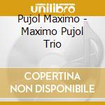 Pujol Maximo - Maximo Pujol Trio cd musicale di Pujol Maximo