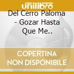 Del Cerro Paloma - Gozar Hasta Que Me.. cd