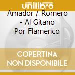 Amador / Romero - Al Gitano Por Flamenco cd musicale di Amador / Romero