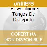 Felipe Liliana - Tangos De Discepolo cd musicale di Felipe Liliana