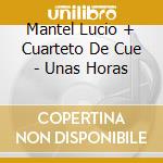 Mantel Lucio + Cuarteto De Cue - Unas Horas cd musicale di Mantel Lucio + Cuarteto De Cue