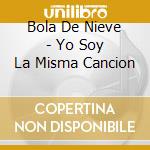 Bola De Nieve - Yo Soy La Misma Cancion cd