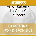 Amor Rafael - La Gota Y La Piedra cd musicale di Amor Rafael