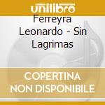 Ferreyra Leonardo - Sin Lagrimas cd musicale di Ferreyra Leonardo