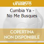 Cumbia Ya - No Me Busques cd musicale di Cumbia Ya