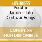 Purofilin Jamila - Julio Cortazar Songs cd musicale di Purofilin Jamila