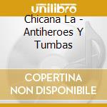 Chicana La - Antiheroes Y Tumbas cd musicale di Chicana La