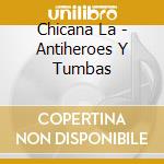 Chicana La - Antiheroes Y Tumbas cd