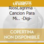 RiosLagrima - Cancion Para Mi.. -Digi- cd musicale di RiosLagrima