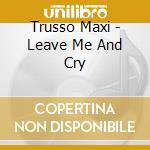 Trusso Maxi - Leave Me And Cry
