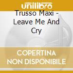 Trusso Maxi - Leave Me And Cry cd