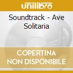 Soundtrack - Ave Solitaria cd musicale di Soundtrack