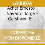 Acher Ernesto - Navarro Jorge - Gershwin: El Hombre Que Amamos cd musicale di Acher Ernesto